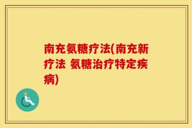 南充氨糖疗法(南充新疗法 氨糖治疗特定疾病)