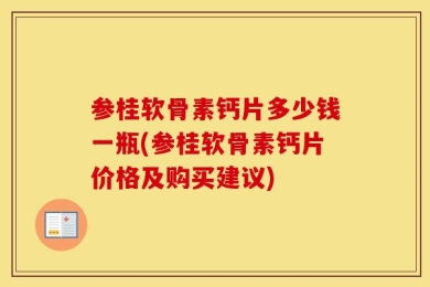 参桂软骨素钙片多少钱一瓶(参桂软骨素钙片价格及购买建议)