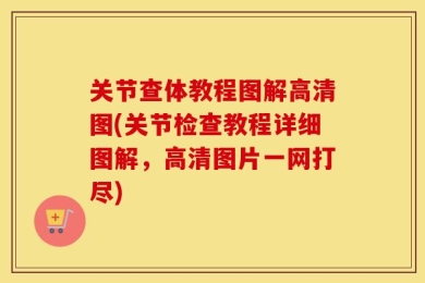 关节查体教程图解高清图(关节检查教程详细图解，高清图片一网打尽)