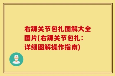 右踝关节包扎图解大全图片(右踝关节包扎：详细图解操作指南)