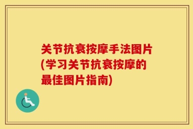关节抗衰按摩手法图片(学习关节抗衰按摩的最佳图片指南)