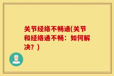 关节经络不畅通(关节和经络通不畅：如何解决？)