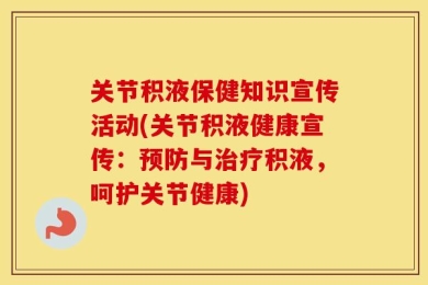 关节积液保健知识宣传活动(关节积液健康宣传：预防与治疗积液，呵护关节健康)