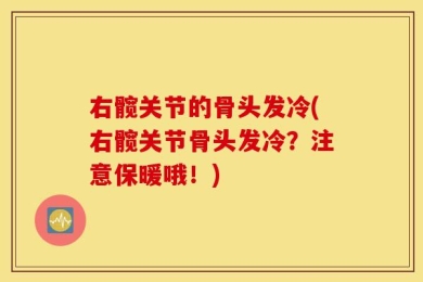 右髋关节的骨头发冷(右髋关节骨头发冷？注意保暖哦！)