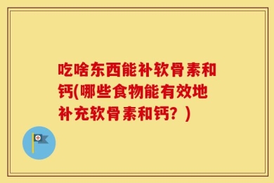 吃啥东西能补软骨素和钙(哪些食物能有效地补充软骨素和钙？)