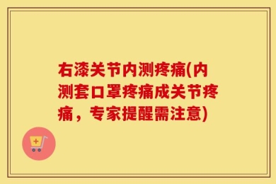右漆关节内测疼痛(内测套口罩疼痛成关节疼痛，专家提醒需注意)