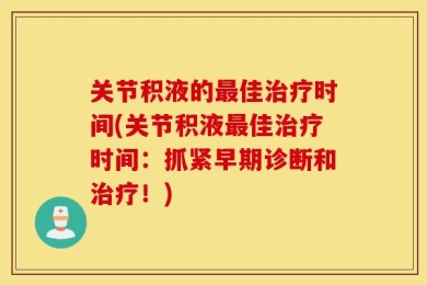 关节积液的最佳治疗时间(关节积液最佳治疗时间：抓紧早期诊断和治疗！)
