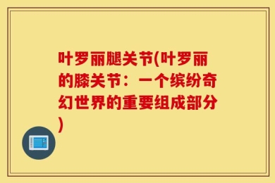 叶罗丽腿关节(叶罗丽的膝关节：一个缤纷奇幻世界的重要组成部分)
