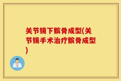 关节镜下髌骨成型(关节镜手术治疗髌骨成型)
