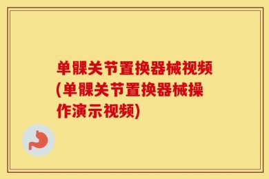 单髁关节置换器械视频(单髁关节置换器械操作演示视频)