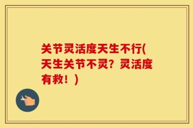 关节灵活度天生不行(天生关节不灵？灵活度有救！)