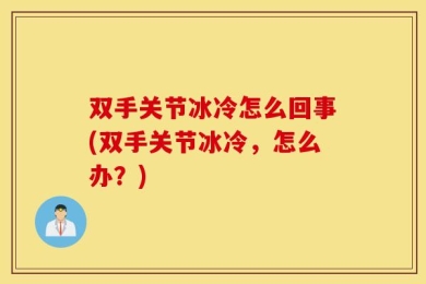 双手关节冰冷怎么回事(双手关节冰冷，怎么办？)