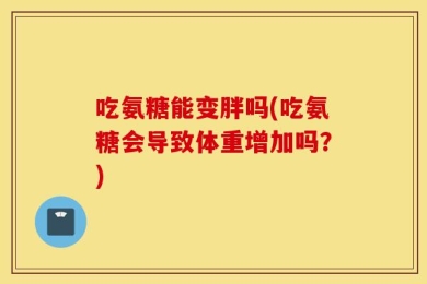 吃氨糖能变胖吗(吃氨糖会导致体重增加吗？)