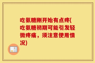 吃氨糖刚开始有点疼(吃氨糖初期可能引发轻微疼痛，须注意使用情况)