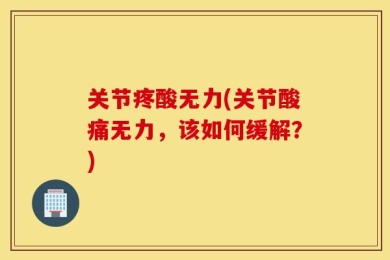 关节疼酸无力(关节酸痛无力，该如何缓解？)