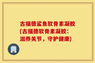 古福德鲨鱼软骨素凝胶(古福德软骨素凝胶：滋养关节，守护健康)