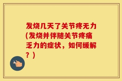 发烧几天了关节疼无力(发烧并伴随关节疼痛乏力的症状，如何缓解？)