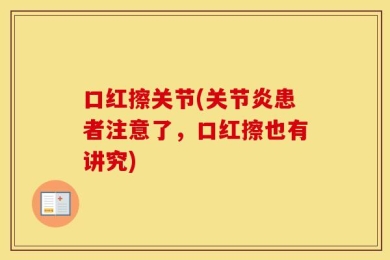 口红擦关节(关节炎患者注意了，口红擦也有讲究)