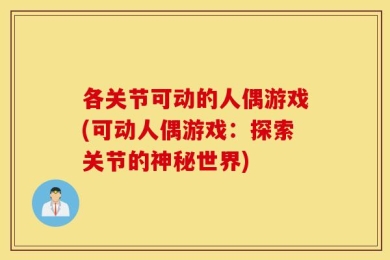 各关节可动的人偶游戏(可动人偶游戏：探索关节的神秘世界)
