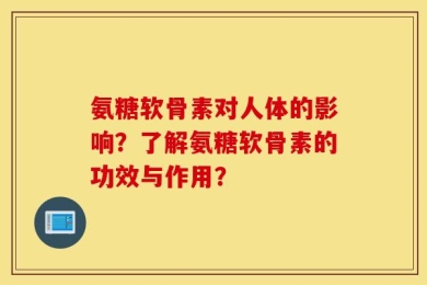 氨糖软骨素对人体的影响？了解氨糖软骨素的功效与作用？
