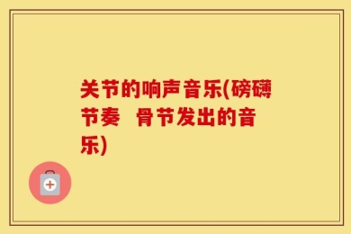 关节的响声音乐(磅礴节奏  骨节发出的音乐)