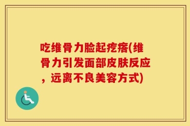 吃维骨力脸起疙瘩(维骨力引发面部皮肤反应，远离不良美容方式)