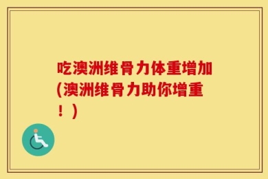 吃澳洲维骨力体重增加(澳洲维骨力助你增重！)