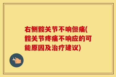 右侧髋关节不响但痛(髋关节疼痛不响应的可能原因及治疗建议)
