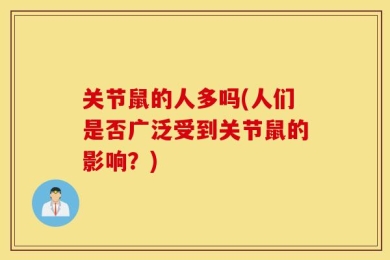 关节鼠的人多吗(人们是否广泛受到关节鼠的影响？)