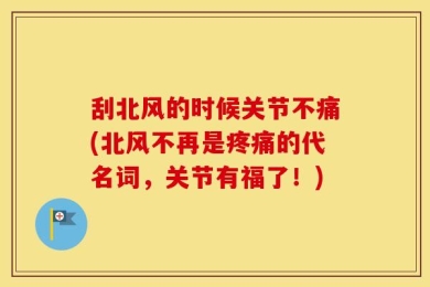 刮北风的时候关节不痛(北风不再是疼痛的代名词，关节有福了！)