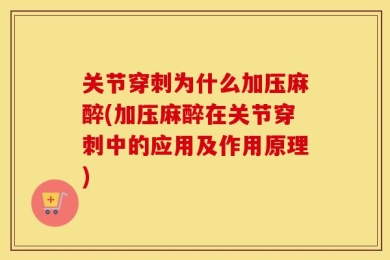关节穿刺为什么加压麻醉(加压麻醉在关节穿刺中的应用及作用原理)