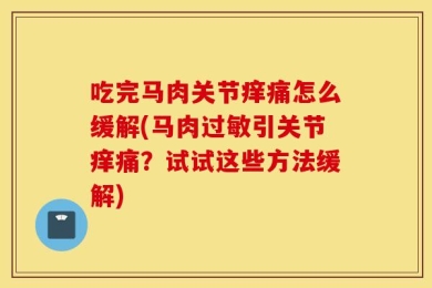 吃完马肉关节痒痛怎么缓解(马肉过敏引关节痒痛？试试这些方法缓解)