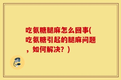 吃氨糖腿麻怎么回事(吃氨糖引起的腿麻问题，如何解决？)