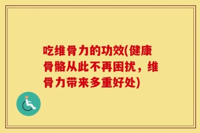 吃维骨力的功效(健康骨骼从此不再困扰，维骨力带来多重好处)