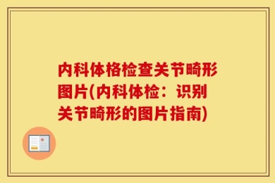 内科体格检查关节畸形图片(内科体检：识别关节畸形的图片指南)