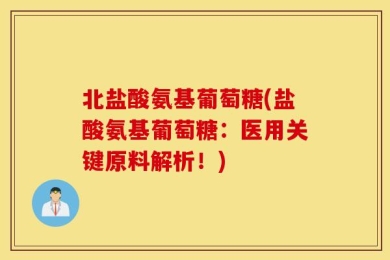 北盐酸氨基葡萄糖(盐酸氨基葡萄糖：医用关键原料解析！)