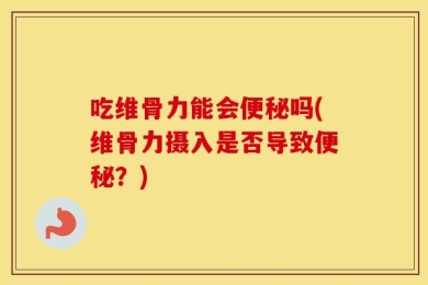 吃维骨力能会便秘吗(维骨力摄入是否导致便秘？)