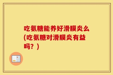 吃氨糖能养好滑膜炎么(吃氨糖对滑膜炎有益吗？)