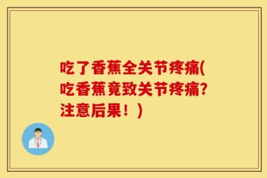 吃了香蕉全关节疼痛(吃香蕉竟致关节疼痛？注意后果！)