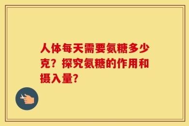 人体每天需要氨糖多少克？探究氨糖的作用和摄入量？