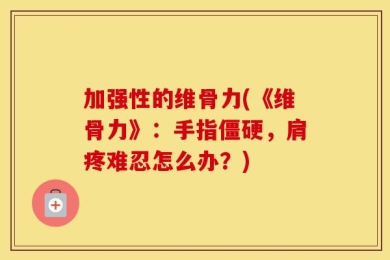 加强性的维骨力(《维骨力》：手指僵硬，肩疼难忍怎么办？)