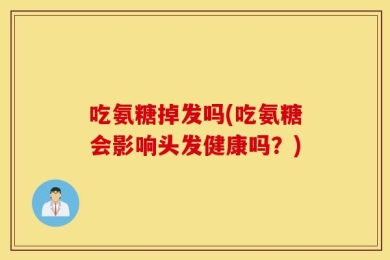吃氨糖掉发吗(吃氨糖会影响头发健康吗？)