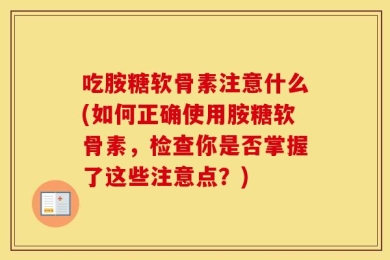 吃胺糖软骨素注意什么(如何正确使用胺糖软骨素，检查你是否掌握了这些注意点？)