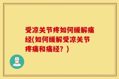 受凉关节疼如何缓解痛经(如何缓解受凉关节疼痛和痛经？)