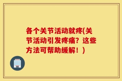 各个关节活动就疼(关节活动引发疼痛？这些方法可帮助缓解！)