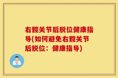 右髋关节后脱位健康指导(如何避免右髋关节后脱位：健康指导)