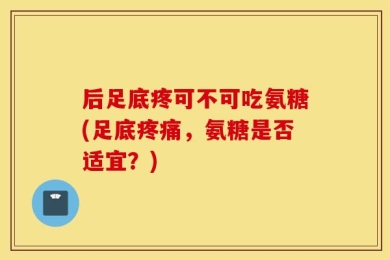 后足底疼可不可吃氨糖(足底疼痛，氨糖是否适宜？)