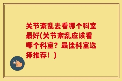 关节紊乱去看哪个科室最好(关节紊乱应该看哪个科室？最佳科室选择推荐！)