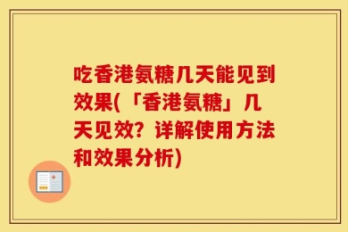 吃香港氨糖几天能见到效果(「香港氨糖」几天见效？详解使用方法和效果分析)