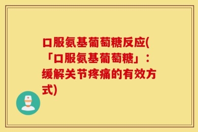 口服氨基葡萄糖反应(「口服氨基葡萄糖」：缓解关节疼痛的有效方式)